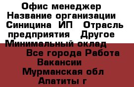 Офис-менеджер › Название организации ­ Синицина, ИП › Отрасль предприятия ­ Другое › Минимальный оклад ­ 17 490 - Все города Работа » Вакансии   . Мурманская обл.,Апатиты г.